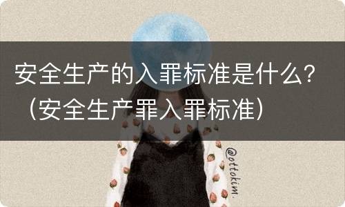 安全生产的入罪标准是什么？（安全生产罪入罪标准）