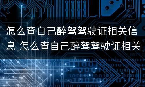 怎么查自己醉驾驾驶证相关信息 怎么查自己醉驾驾驶证相关信息查询
