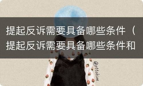 提起反诉需要具备哪些条件（提起反诉需要具备哪些条件和程序）