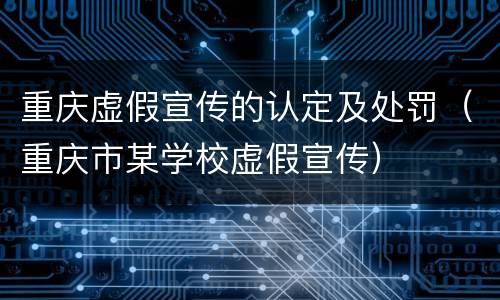 重庆虚假宣传的认定及处罚（重庆市某学校虚假宣传）