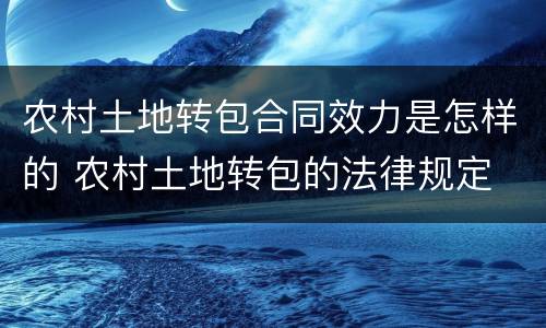 农村土地转包合同效力是怎样的 农村土地转包的法律规定