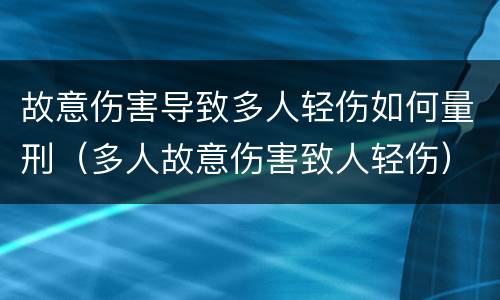 故意伤害导致多人轻伤如何量刑（多人故意伤害致人轻伤）