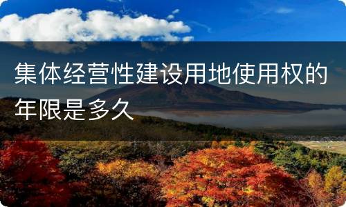 集体经营性建设用地使用权的年限是多久