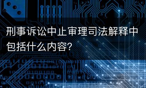 刑事诉讼中止审理司法解释中包括什么内容？