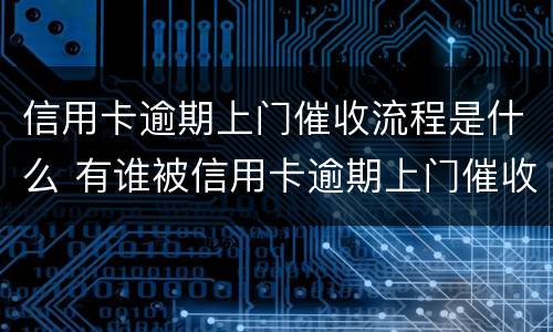 信用卡逾期上门催收流程是什么 有谁被信用卡逾期上门催收过