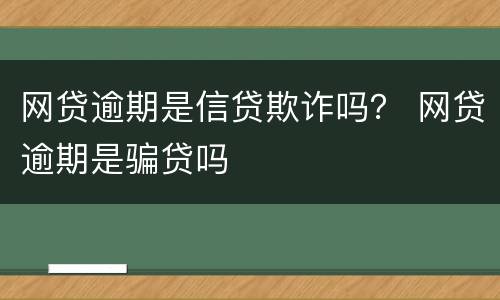 网贷逾期是信贷欺诈吗？ 网贷逾期是骗贷吗