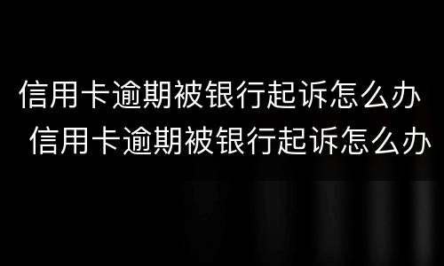 信用卡逾期被银行起诉怎么办 信用卡逾期被银行起诉怎么办理