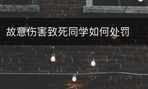 故意伤害致死同学如何处罚