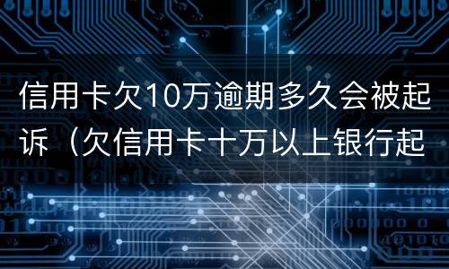 信用卡欠10万逾期多久会被起诉（欠信用卡十万以上银行起诉会被判几年）