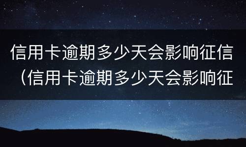 信用卡逾期多少天会影响征信（信用卡逾期多少天会影响征信结果）