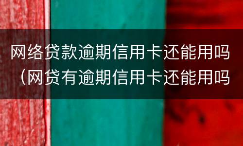 网络贷款逾期信用卡还能用吗（网贷有逾期信用卡还能用吗）