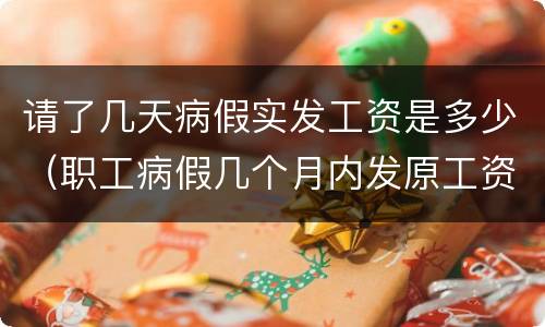 请了几天病假实发工资是多少（职工病假几个月内发原工资）