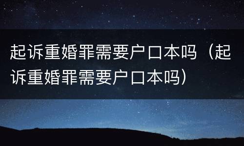 起诉重婚罪需要户口本吗（起诉重婚罪需要户口本吗）