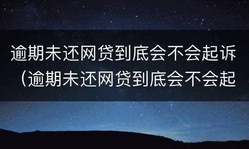 逾期未还网贷到底会不会起诉（逾期未还网贷到底会不会起诉对方）