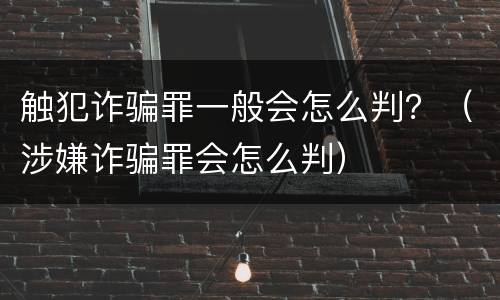 触犯诈骗罪一般会怎么判？（涉嫌诈骗罪会怎么判）