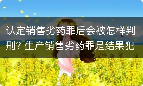 认定销售劣药罪后会被怎样判刑? 生产销售劣药罪是结果犯吗