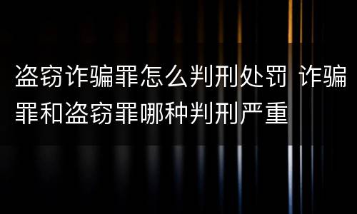 盗窃诈骗罪怎么判刑处罚 诈骗罪和盗窃罪哪种判刑严重