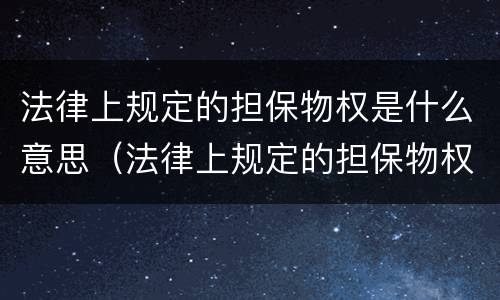 法律上规定的担保物权是什么意思（法律上规定的担保物权是什么意思啊）