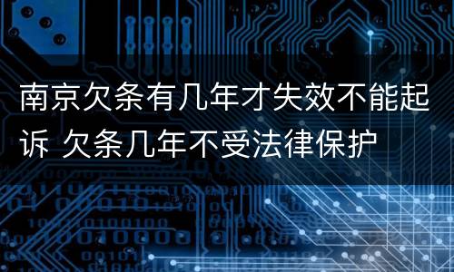 南京欠条有几年才失效不能起诉 欠条几年不受法律保护