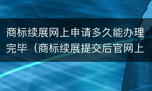 商标续展网上申请多久能办理完毕（商标续展提交后官网上可以查到吗）