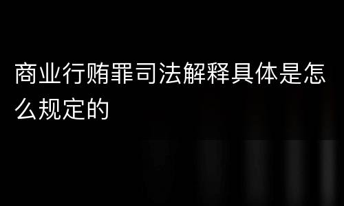 商业行贿罪司法解释具体是怎么规定的