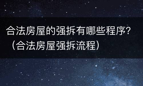 合法房屋的强拆有哪些程序？（合法房屋强拆流程）