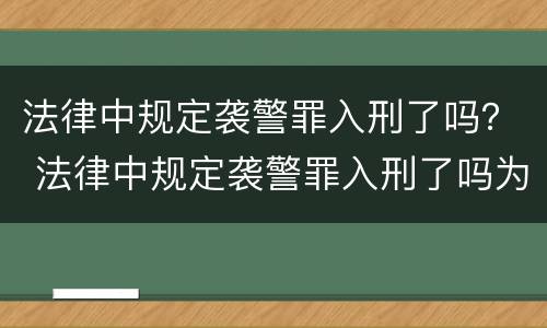 法律中规定袭警罪入刑了吗？ 法律中规定袭警罪入刑了吗为什么