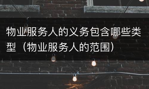 物业服务人的义务包含哪些类型（物业服务人的范围）