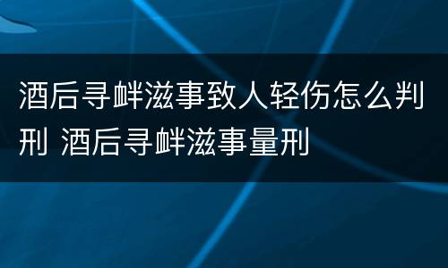 酒后寻衅滋事致人轻伤怎么判刑 酒后寻衅滋事量刑