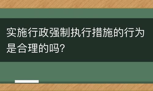 实施行政强制执行措施的行为是合理的吗？