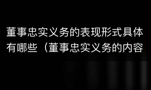 董事忠实义务的表现形式具体有哪些（董事忠实义务的内容）