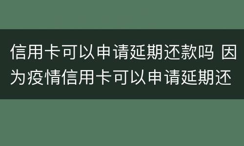 信用卡可以申请延期还款吗 因为疫情信用卡可以申请延期还款吗