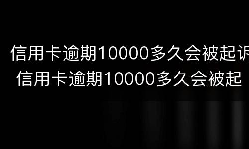 信用卡逾期10000多久会被起诉 信用卡逾期10000多久会被起诉成功