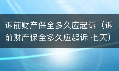 诉前财产保全多久应起诉（诉前财产保全多久应起诉 七天）