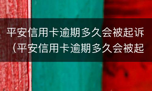 平安信用卡逾期多久会被起诉（平安信用卡逾期多久会被起诉不超过5000）