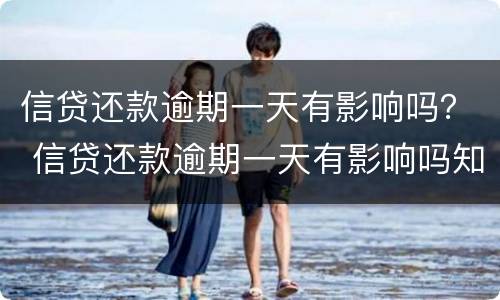 信贷还款逾期一天有影响吗？ 信贷还款逾期一天有影响吗知乎
