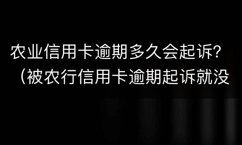 农业信用卡逾期多久会起诉？（被农行信用卡逾期起诉就没办法协商了吗）