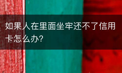 如果人在里面坐牢还不了信用卡怎么办？