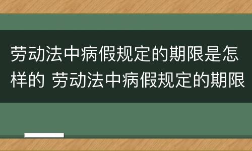劳动法中病假规定的期限是怎样的 劳动法中病假规定的期限是怎样的标准