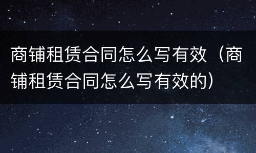 商铺租赁合同怎么写有效（商铺租赁合同怎么写有效的）