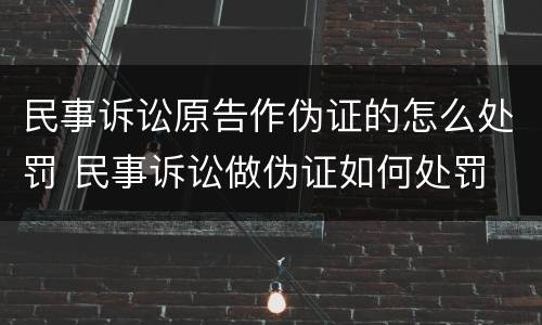 民事诉讼原告作伪证的怎么处罚 民事诉讼做伪证如何处罚