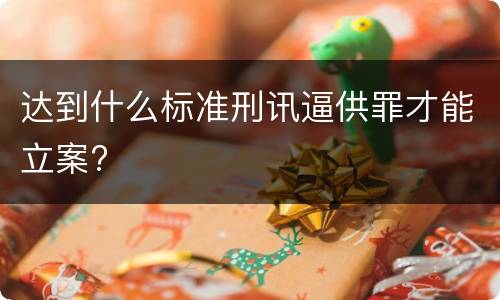 达到什么标准刑讯逼供罪才能立案?