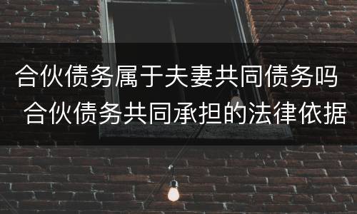 合伙债务属于夫妻共同债务吗 合伙债务共同承担的法律依据