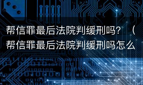 帮信罪最后法院判缓刑吗？（帮信罪最后法院判缓刑吗怎么判）
