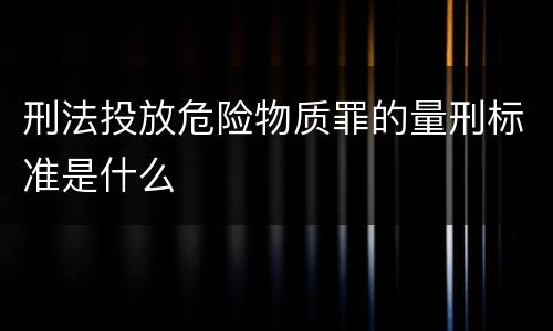 刑法投放危险物质罪的量刑标准是什么