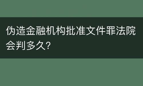 伪造金融机构批准文件罪法院会判多久？