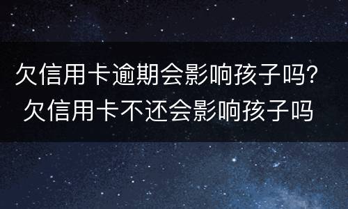 欠信用卡逾期会影响孩子吗？ 欠信用卡不还会影响孩子吗
