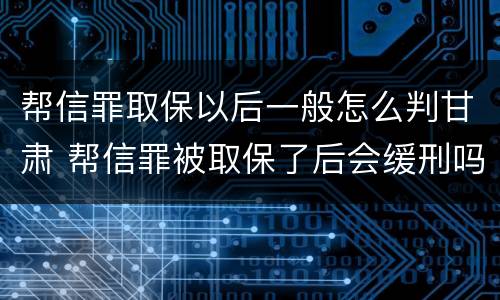 帮信罪取保以后一般怎么判甘肃 帮信罪被取保了后会缓刑吗