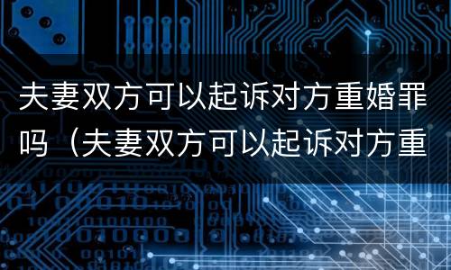 夫妻双方可以起诉对方重婚罪吗（夫妻双方可以起诉对方重婚罪吗怎么判）