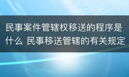 民事案件管辖权移送的程序是什么 民事移送管辖的有关规定